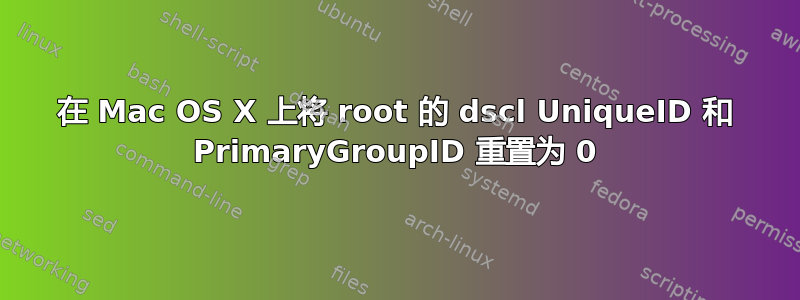 在 Mac OS X 上将 root 的 dscl UniqueID 和 PrimaryGroupID 重置为 0