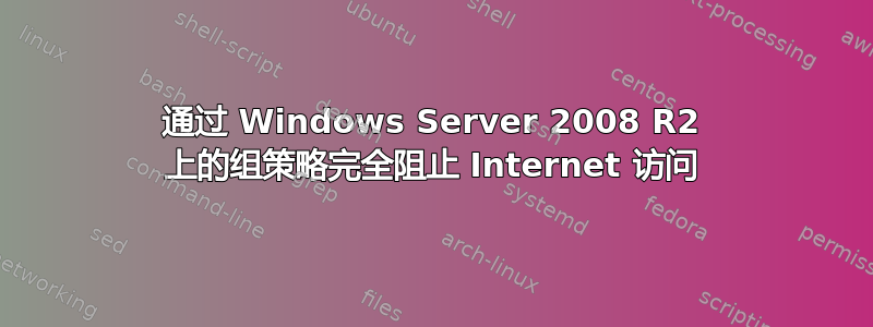 通过 Windows Server 2008 R2 上的组策略完全阻止 Internet 访问