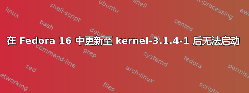 在 Fedora 16 中更新至 kernel-3.1.4-1 后无法启动