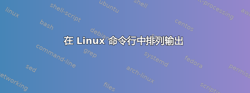 在 Linux 命令行中排列输出