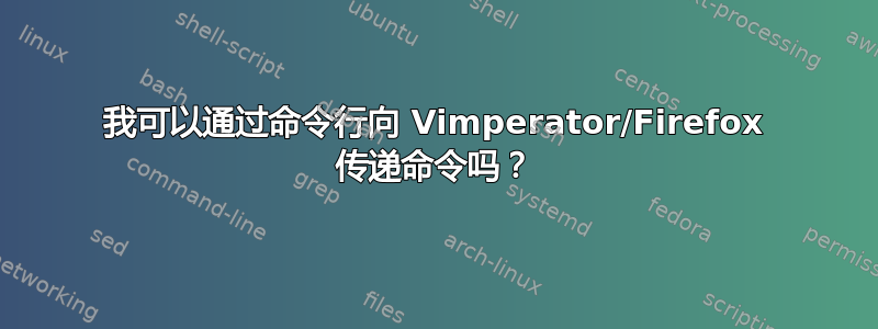 我可以通过命令行向 Vimperator/Firefox 传递命令吗？