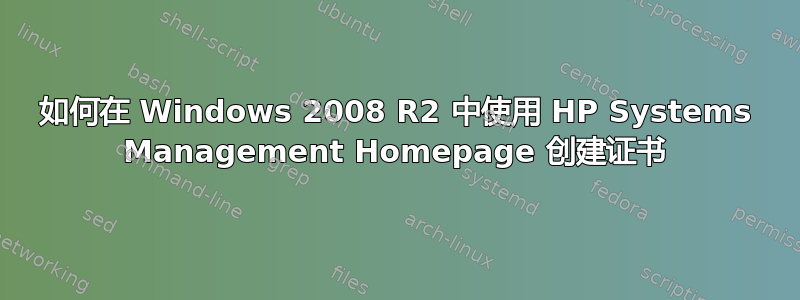 如何在 Windows 2008 R2 中使用 HP Systems Management Homepage 创建证书