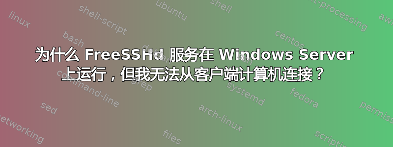 为什么 FreeSSHd 服务在 Windows Server 上运行，但我无法从客户端计算机连接？