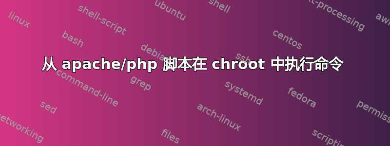 从 apache/php 脚本在 chroot 中执行命令