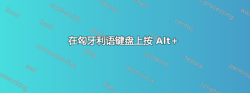 在匈牙利语键盘上按 Alt+