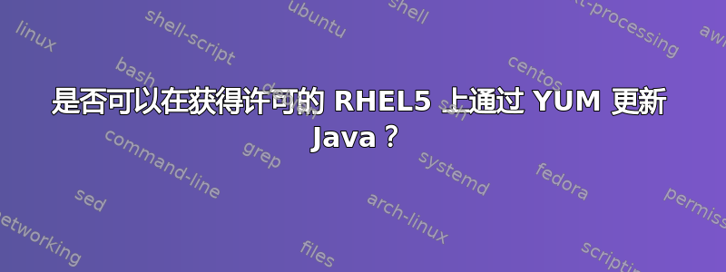 是否可以在获得许可的 RHEL5 上通过 YUM 更新 Java？