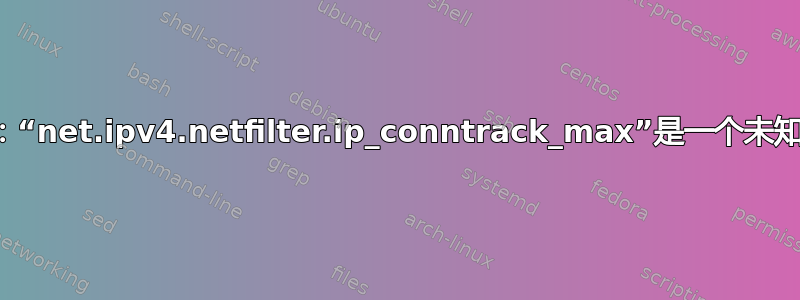 错误：“net.ipv4.netfilter.ip_conntrack_max”是一个未知的键