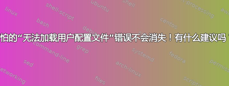 可怕的“无法加载用户配置文件”错误不会消失！有什么建议吗？