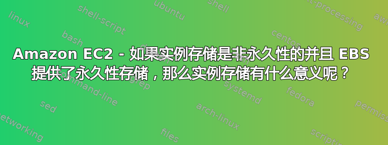 Amazon EC2 - 如果实例存储是非永久性的并且 EBS 提供了永久性存储，那么实例存储有什么意义呢？