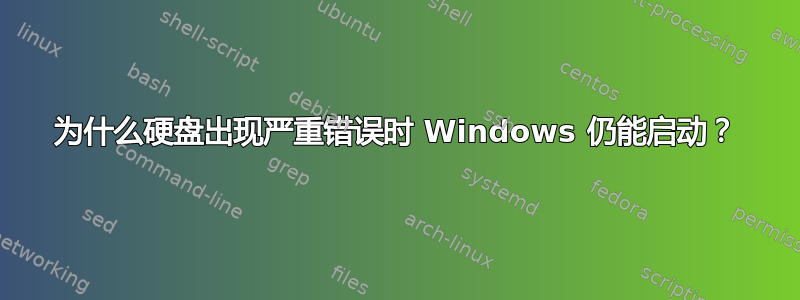 为什么硬盘出现严重错误时 Windows 仍能启动？