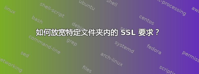 如何放宽特定文件夹内的 SSL 要求？