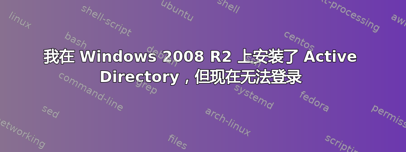 我在 Windows 2008 R2 上安装了 Active Directory，但现在无法登录