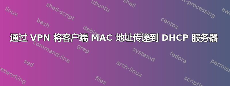 通过 VPN 将客户端 MAC 地址传递到 DHCP 服务器