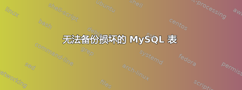 无法备份损坏的 MySQL 表