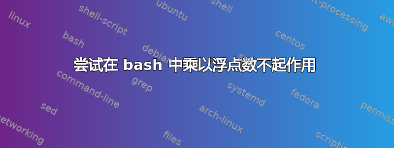 尝试在 bash 中乘以浮点数不起作用