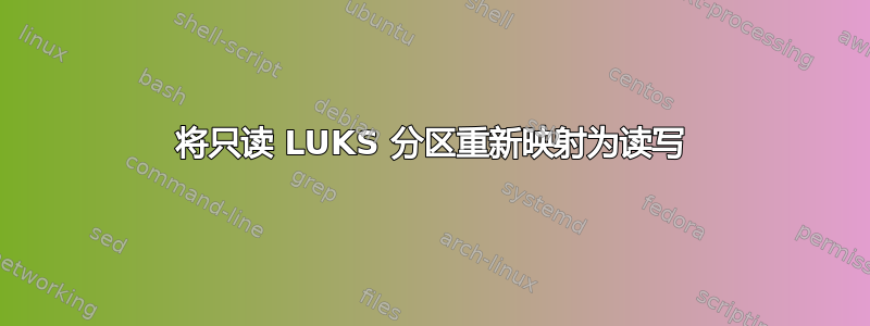 将只读 LUKS 分区重新映射为读写