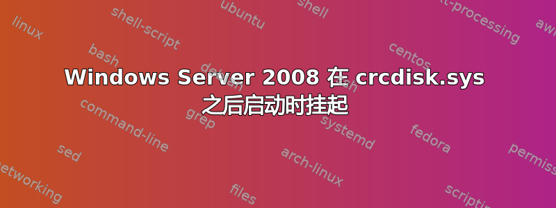 Windows Server 2008 在 crcdisk.sys 之后启动时挂起