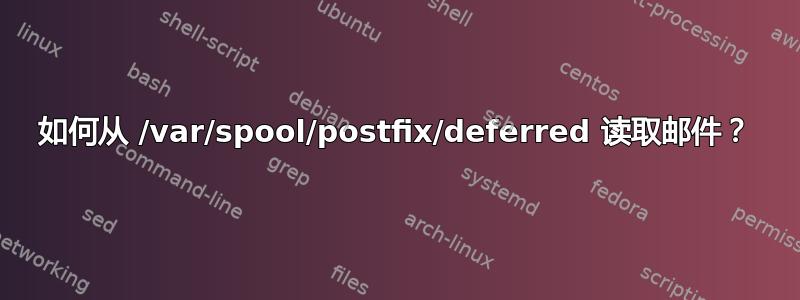 如何从 /var/spool/postfix/deferred 读取邮件？