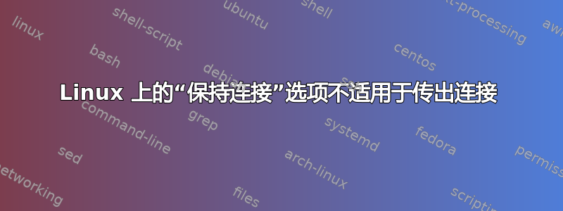 Linux 上的“保持连接”选项不适用于传出连接