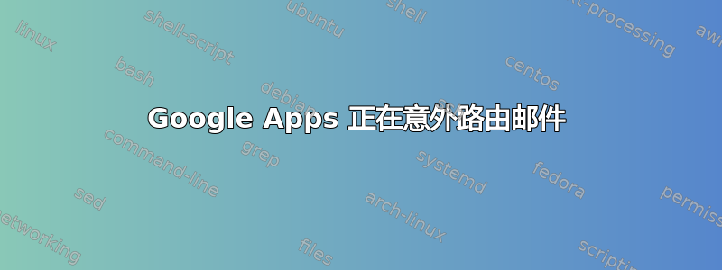 Google Apps 正在意外路由邮件