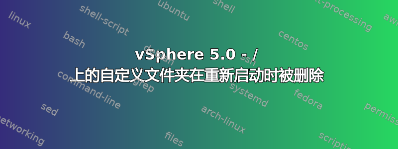 vSphere 5.0 - / 上的自定义文件夹在重新启动时被删除