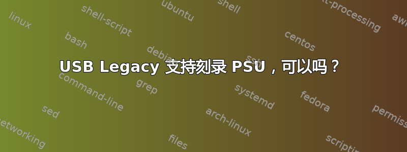 USB Legacy 支持刻录 PSU，可以吗？