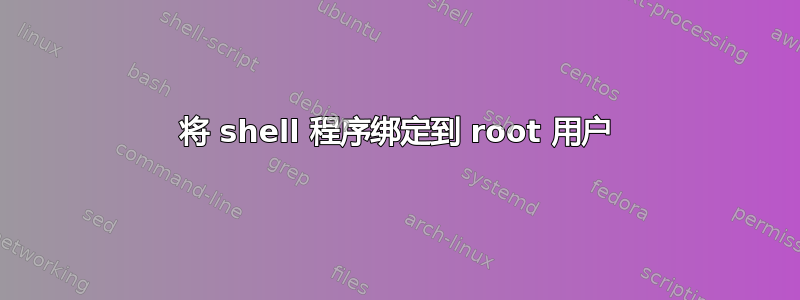 将 shell 程序绑定到 root 用户