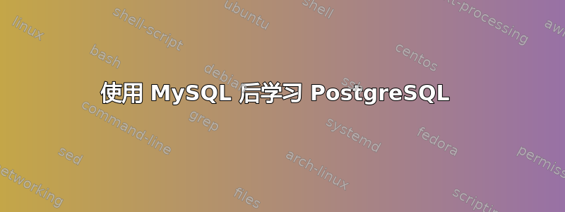 使用 MySQL 后学习 PostgreSQL 