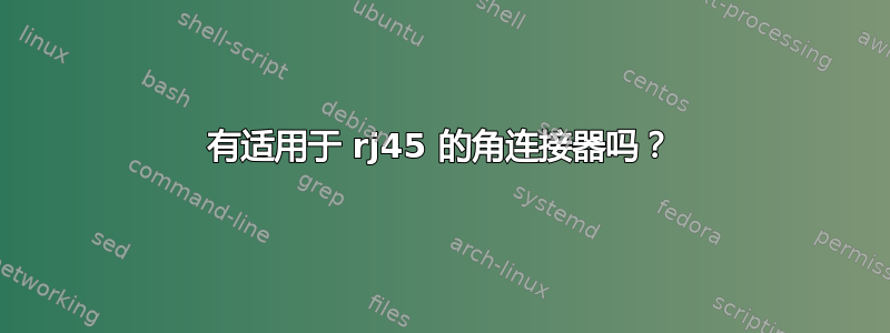 有适用于 rj45 的角连接器吗？