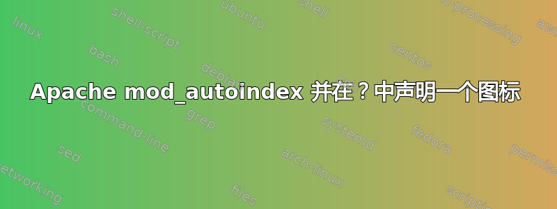 Apache mod_autoindex 并在？中声明一个图标