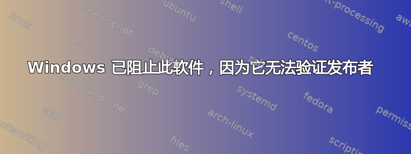 Windows 已阻止此软件，因为它无法验证发布者 