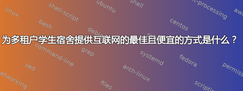 为多租户学生宿舍提供互联网的最佳且便宜的方式是什么？