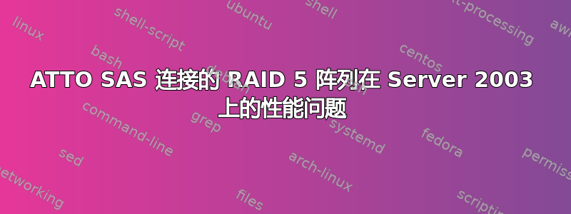 ATTO SAS 连接的 RAID 5 阵列在 Server 2003 上的性能问题