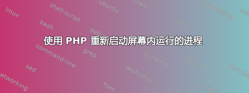 使用 PHP 重新启动屏幕内运行的进程