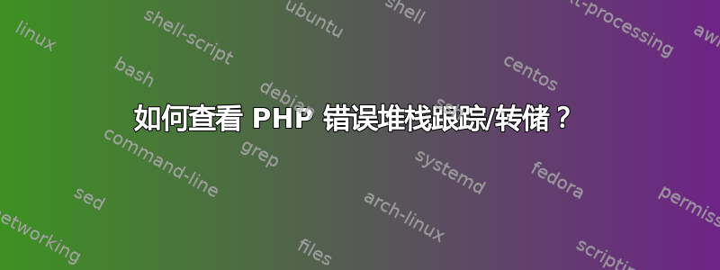 如何查看 PHP 错误堆栈跟踪/转储？