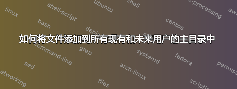 如何将文件添加到所有现有和未来用户的主目录中