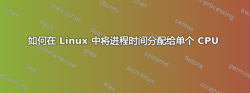 如何在 Linux 中将进程时间分配给单个 CPU