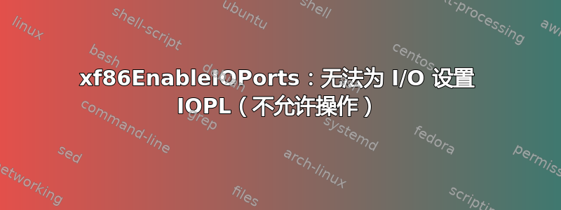 xf86EnableIOPorts：无法为 I/O 设置 IOPL（不允许操作）