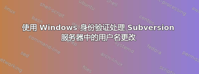 使用 Windows 身份验证处理 Subversion 服务器中的用户名更改