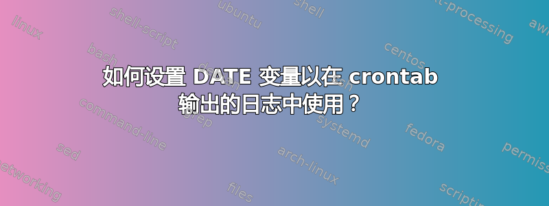 如何设置 DATE 变量以在 crontab 输出的日志中使用？