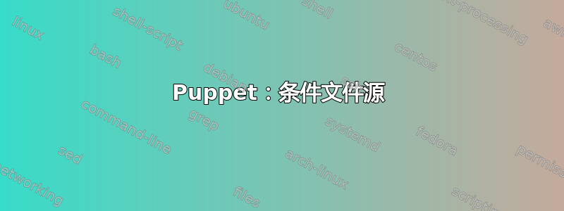 Puppet：条件文件源