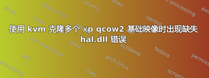 使用 kvm 克隆多个 xp qcow2 基础映像时出现缺失 hal.dll 错误