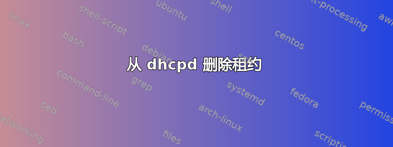 从 dhcpd 删除租约