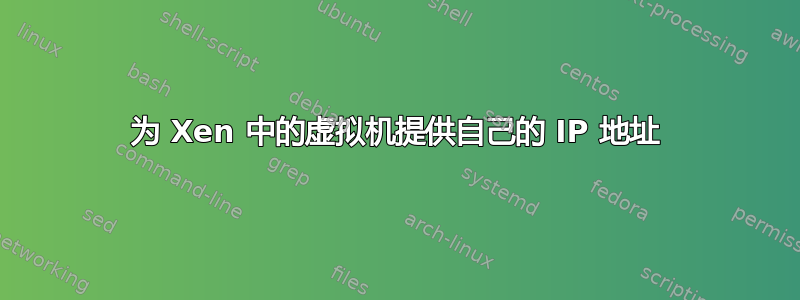 为 Xen 中的虚拟机提供自己的 IP 地址