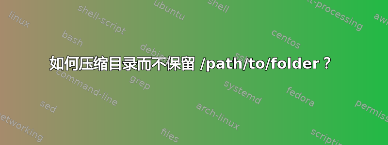 如何压缩目录而不保留 /path/to/folder？