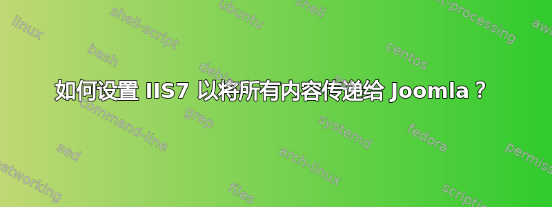 如何设置 IIS7 以将所有内容传递给 Joomla？