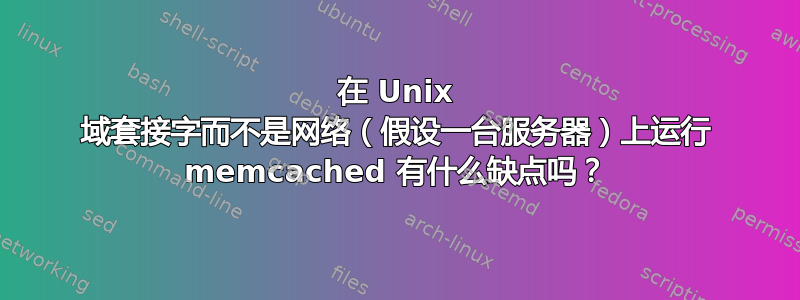 在 Unix 域套接字而不是网络（假设一台服务器）上运行 memcached 有什么缺点吗？