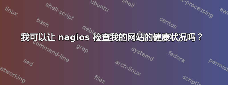 我可以让 nagios 检查我的网站的健康状况吗？