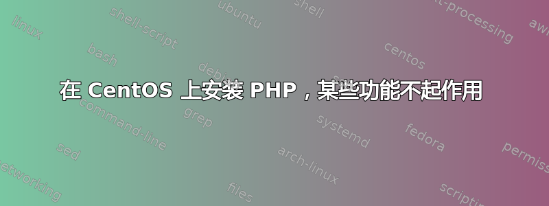 在 CentOS 上安装 PHP，某些功能不起作用