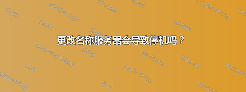 更改名称服务器会导致停机吗？